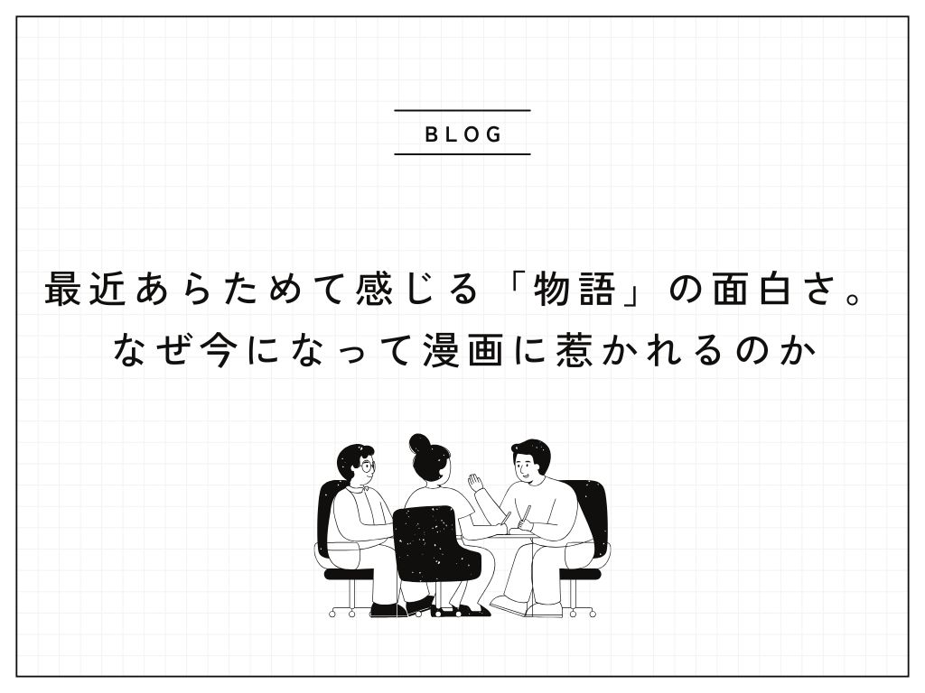 最近あらためて感じる「物語」の面白さ。なぜ今になって漫画に惹かれるのか